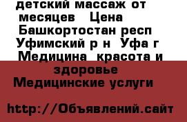 детский массаж от 1,5 месяцев › Цена ­ 500 - Башкортостан респ., Уфимский р-н, Уфа г. Медицина, красота и здоровье » Медицинские услуги   